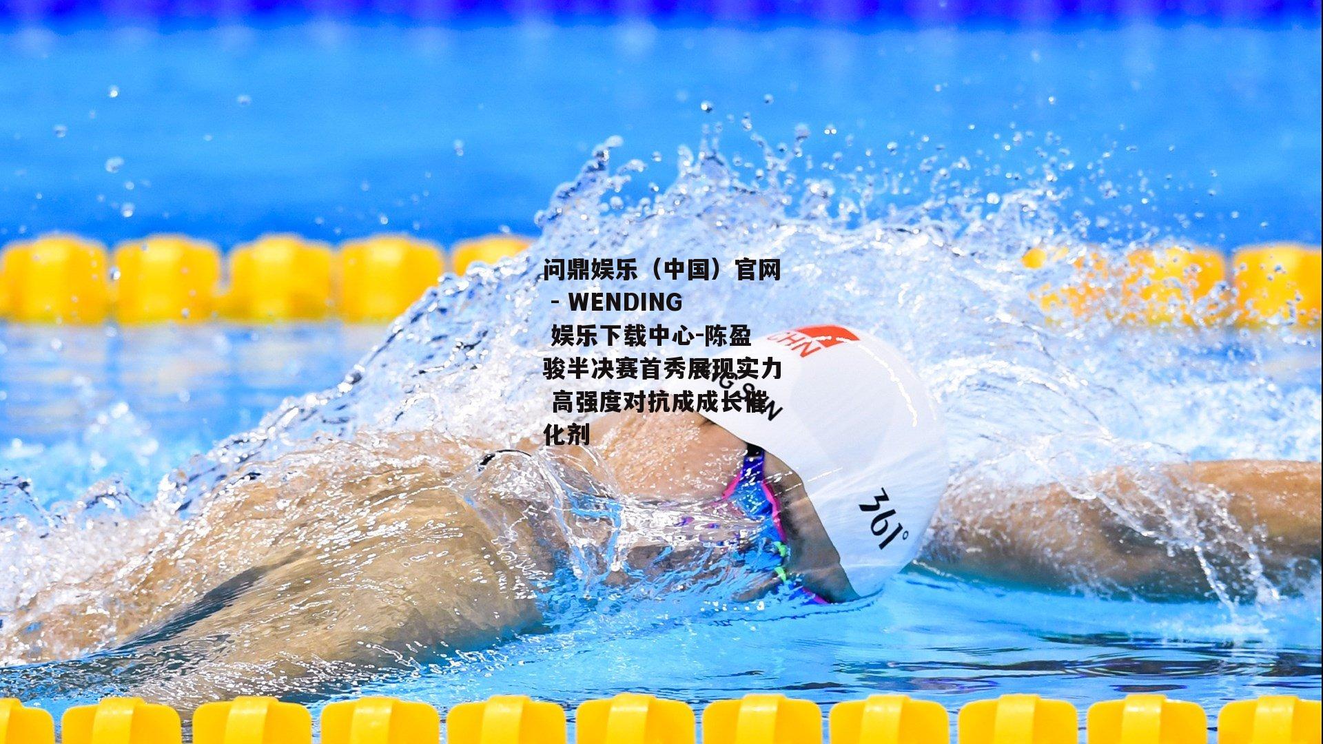陈盈骏半决赛首秀展现实力 高强度对抗成成长催化剂